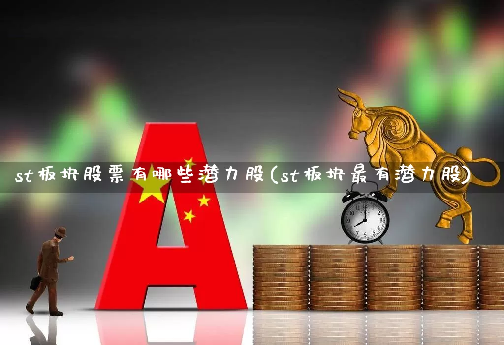 st板块股票有哪些潜力股(st板块最有潜力股)_https://www.shshucaipeisong.com_上交所_第1张