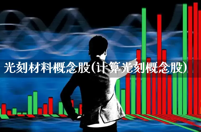 光刻材料概念股(计算光刻概念股)_https://www.shshucaipeisong.com_上交所_第1张
