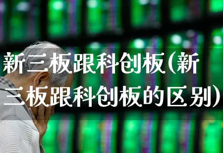 新三板跟科创板(新三板跟科创板的区别)_https://www.shshucaipeisong.com_上交所_第1张