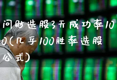 问财选股3天成功率100(几乎100胜率选股公式)_https://www.shshucaipeisong.com_上交所_第1张