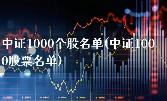 中证1000个股名单(中证1000股票名单)_https://www.shshucaipeisong.com_深交所_第1张