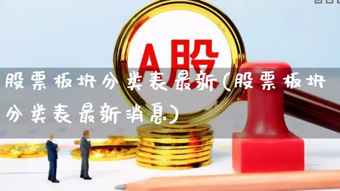 股票板块分类表最新(股票板块分类表最新消息)_https://www.shshucaipeisong.com_北交所_第1张