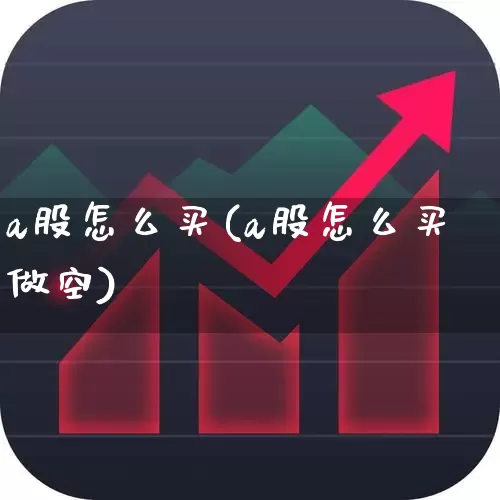 a股怎么买(a股怎么买做空)_https://www.shshucaipeisong.com_北交所_第1张