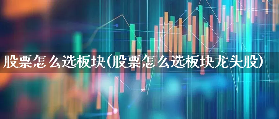 股票怎么选板块(股票怎么选板块龙头股)_https://www.shshucaipeisong.com_深交所_第1张