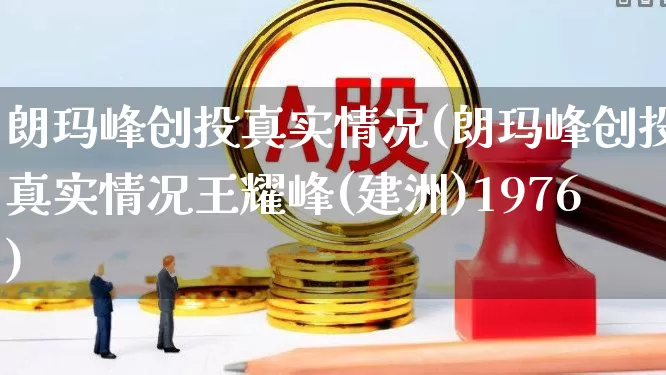 朗玛峰创投真实情况(朗玛峰创投真实情况王耀峰(建洲)1976)_https://www.shshucaipeisong.com_科创板_第1张