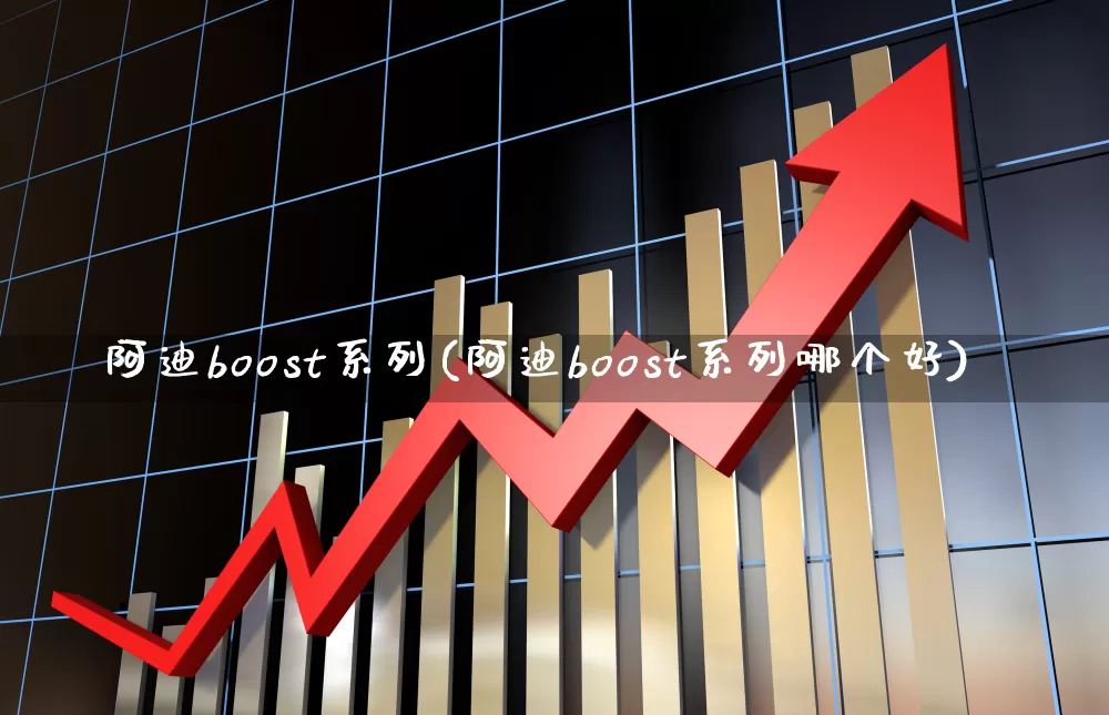 阿迪boost系列(阿迪boost系列哪个好)_https://www.shshucaipeisong.com_上交所_第1张