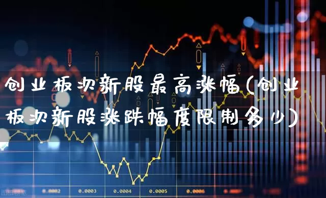 创业板次新股最高涨幅(创业板次新股涨跌幅度限制多少)_https://www.shshucaipeisong.com_深交所_第1张
