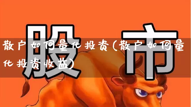 散户如何量化投资(散户如何量化投资收益)_https://www.shshucaipeisong.com_上交所_第1张