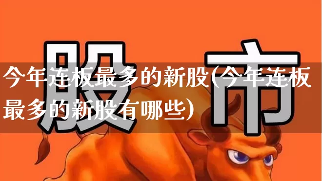 今年连板最多的新股(今年连板最多的新股有哪些)_https://www.shshucaipeisong.com_上交所_第1张