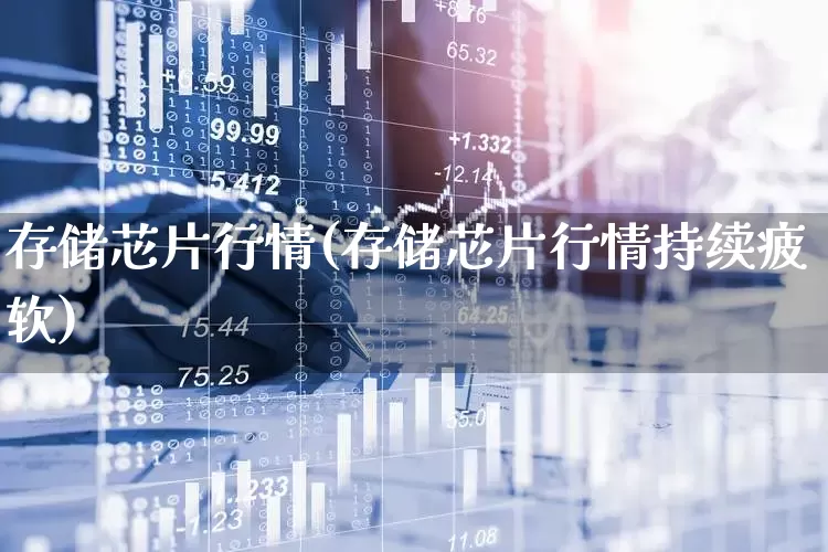 存储芯片行情(存储芯片行情持续疲软)_https://www.shshucaipeisong.com_上交所_第1张