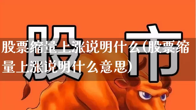 股票缩量上涨说明什么(股票缩量上涨说明什么意思)_https://www.shshucaipeisong.com_创业板_第1张