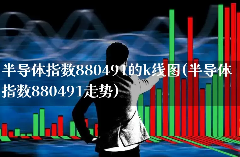 半导体指数880491的k线图(半导体指数880491走势)_https://www.shshucaipeisong.com_创业板_第1张