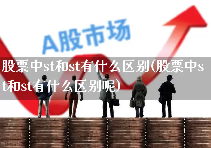 股票中st和st有什么区别(股票中st和st有什么区别呢)_https://www.shshucaipeisong.com_创业板_第1张