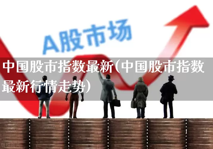 中国股市指数最新(中国股市指数最新行情走势)_https://www.shshucaipeisong.com_上交所_第1张