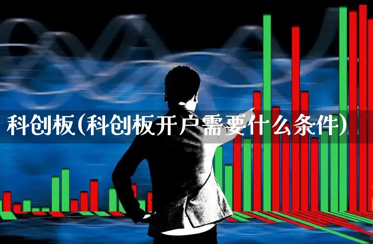 科创板(科创板开户需要什么条件)_https://www.shshucaipeisong.com_北交所_第1张