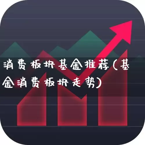 消费板块基金推荐(基金消费板块走势)_https://www.shshucaipeisong.com_创业板_第1张