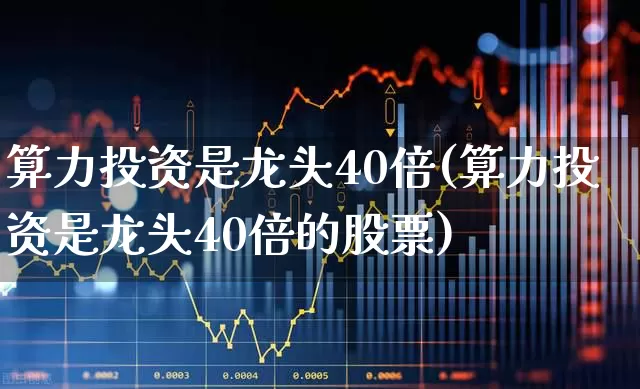 算力投资是龙头40倍(算力投资是龙头40倍的股票)_https://www.shshucaipeisong.com_深交所_第1张