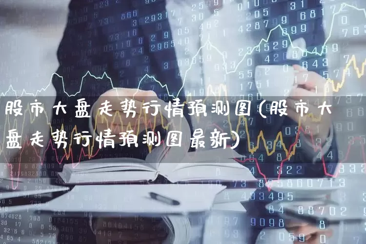 股市大盘走势行情预测图(股市大盘走势行情预测图最新)_https://www.shshucaipeisong.com_创业板_第1张