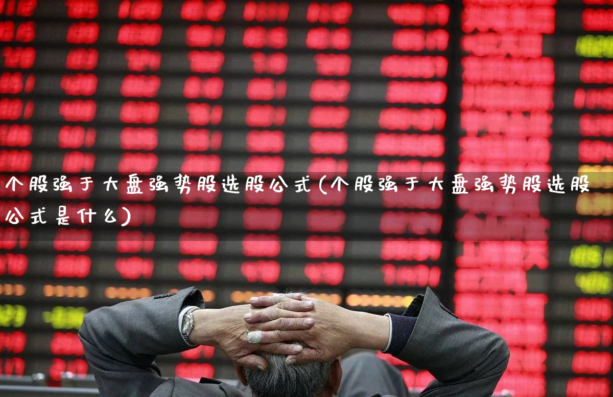 个股强于大盘强势股选股公式(个股强于大盘强势股选股公式是什么)_https://www.shshucaipeisong.com_北交所_第1张