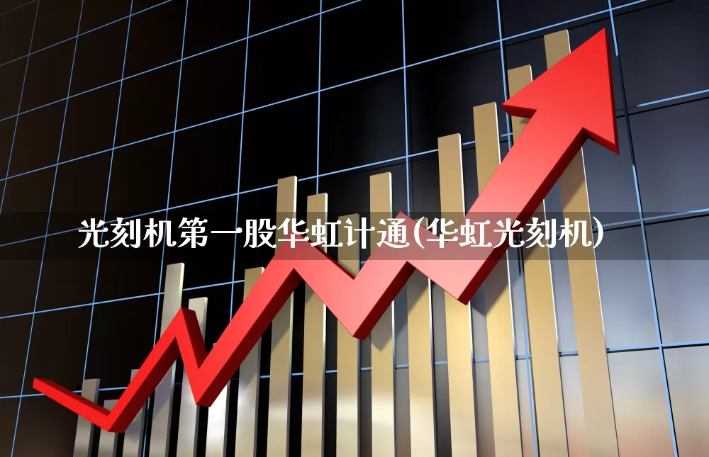 光刻机第一股华虹计通(华虹光刻机)_https://www.shshucaipeisong.com_北交所_第1张