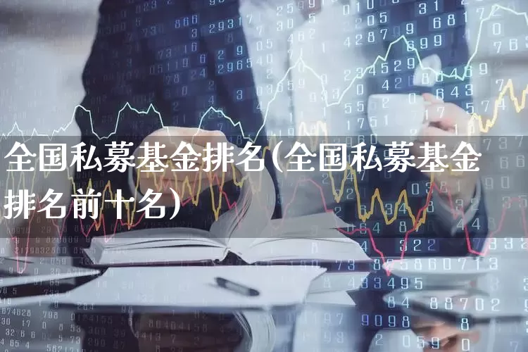 全国私募基金排名(全国私募基金排名前十名)_https://www.shshucaipeisong.com_北交所_第1张