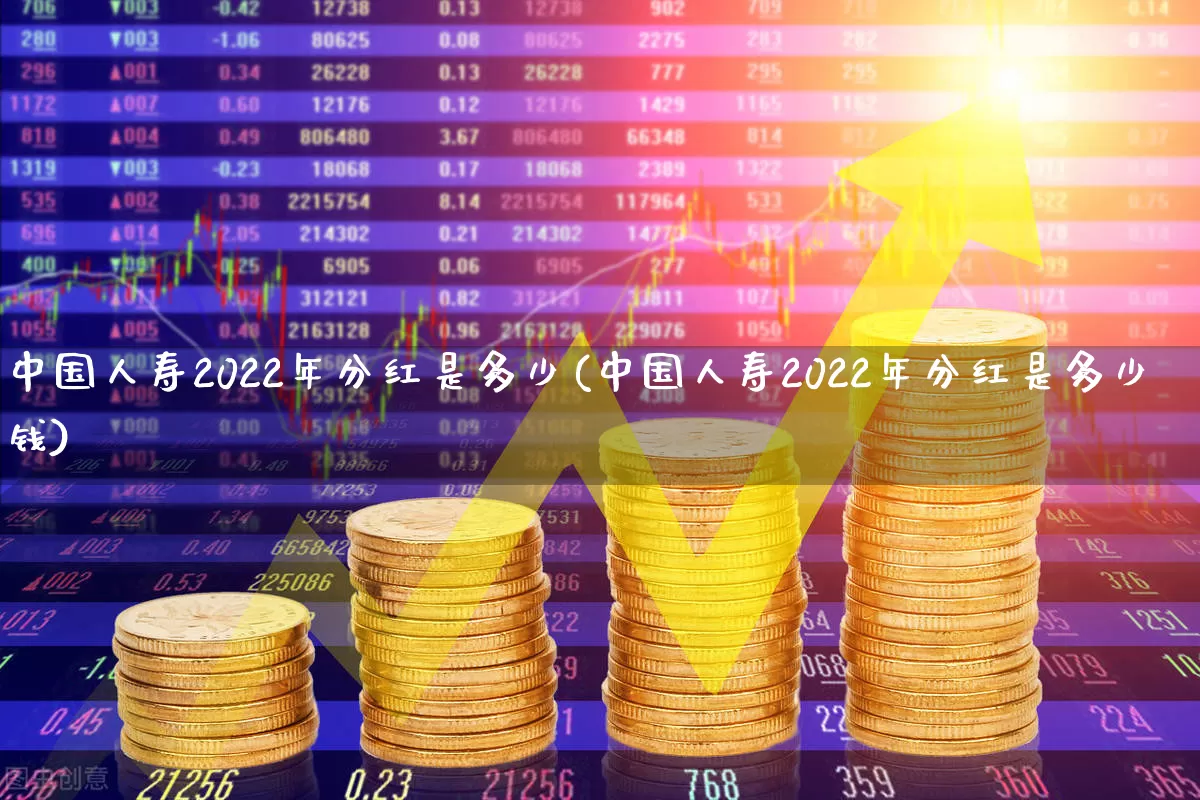 中国人寿2022年分红是多少(中国人寿2022年分红是多少钱)_https://www.shshucaipeisong.com_科创板_第1张