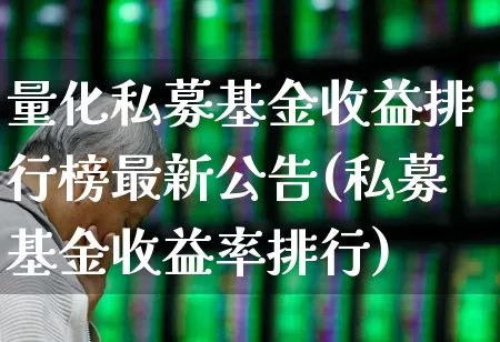 量化私募基金收益排行榜最新公告(私募基金收益率排行)_https://www.shshucaipeisong.com_深交所_第1张