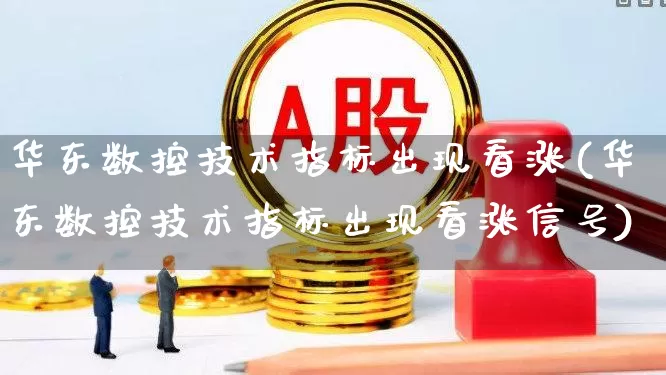 华东数控技术指标出现看涨(华东数控技术指标出现看涨信号)_https://www.shshucaipeisong.com_深交所_第1张