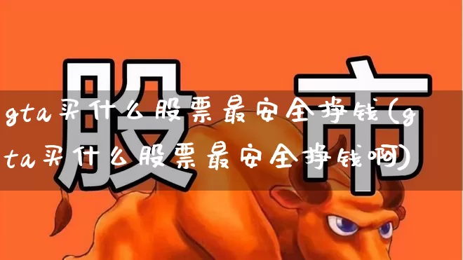 gta买什么股票最安全挣钱(gta买什么股票最安全挣钱啊)_https://www.shshucaipeisong.com_上交所_第1张