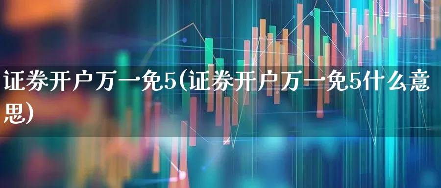 证券开户万一免5(证券开户万一免5什么意思)_https://www.shshucaipeisong.com_深交所_第1张