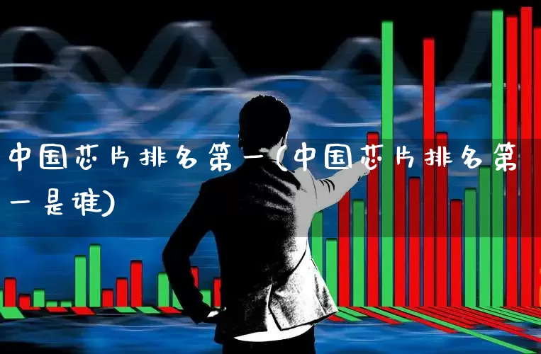 中国芯片排名第一(中国芯片排名第一是谁)_https://www.shshucaipeisong.com_科创板_第1张