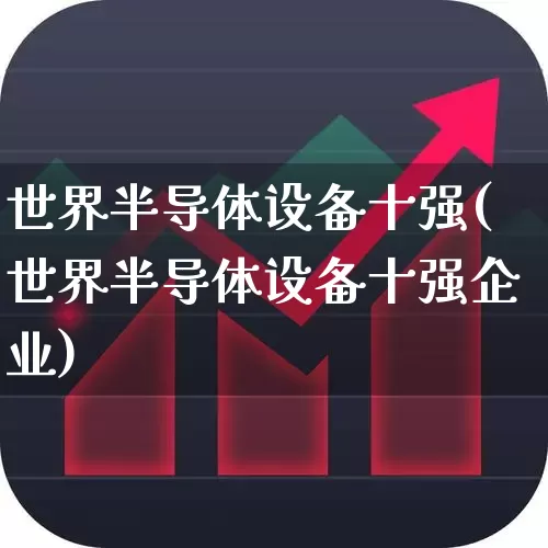 世界半导体设备十强(世界半导体设备十强企业)_https://www.shshucaipeisong.com_创业板_第1张