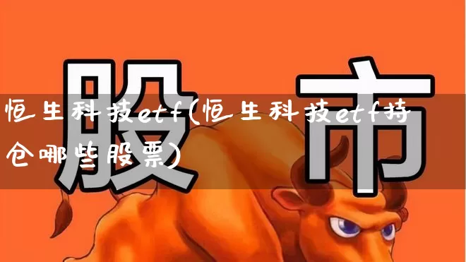 恒生科技etf(恒生科技etf持仓哪些股票)_https://www.shshucaipeisong.com_科创板_第1张