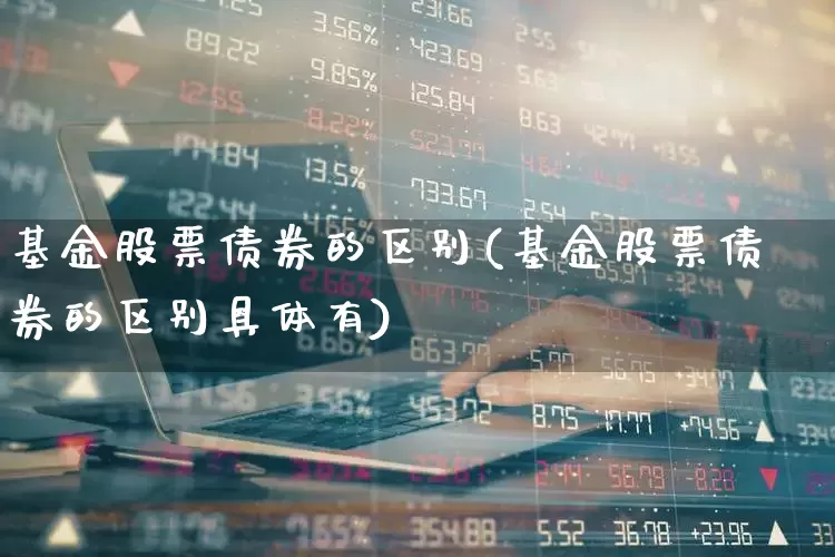 基金股票债券的区别(基金股票债券的区别具体有)_https://www.shshucaipeisong.com_深交所_第1张