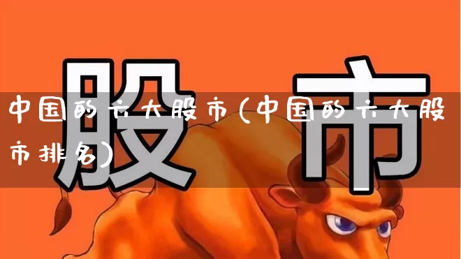 中国的六大股市(中国的六大股市排名)_https://www.shshucaipeisong.com_深交所_第1张