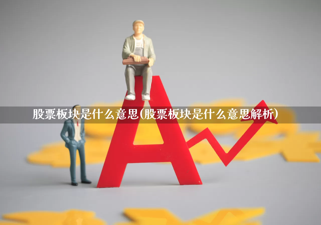 股票板块是什么意思(股票板块是什么意思解析)_https://www.shshucaipeisong.com_北交所_第1张