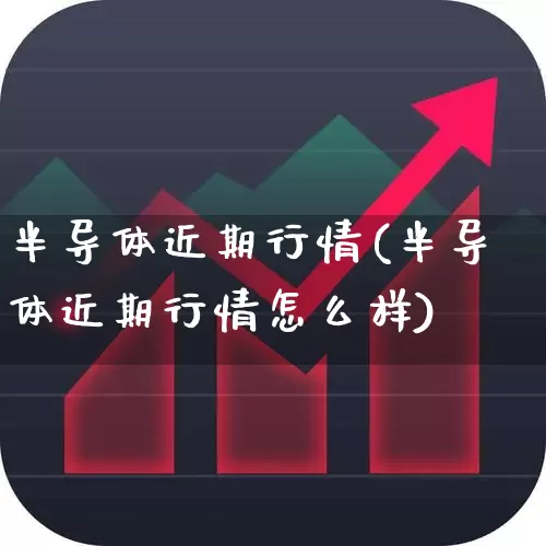 半导体近期行情(半导体近期行情怎么样)_https://www.shshucaipeisong.com_创业板_第1张