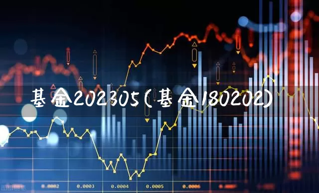 基金202305(基金180202)_https://www.shshucaipeisong.com_北交所_第1张