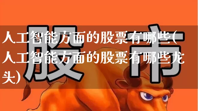 人工智能方面的股票有哪些(人工智能方面的股票有哪些龙头)_https://www.shshucaipeisong.com_深交所_第1张