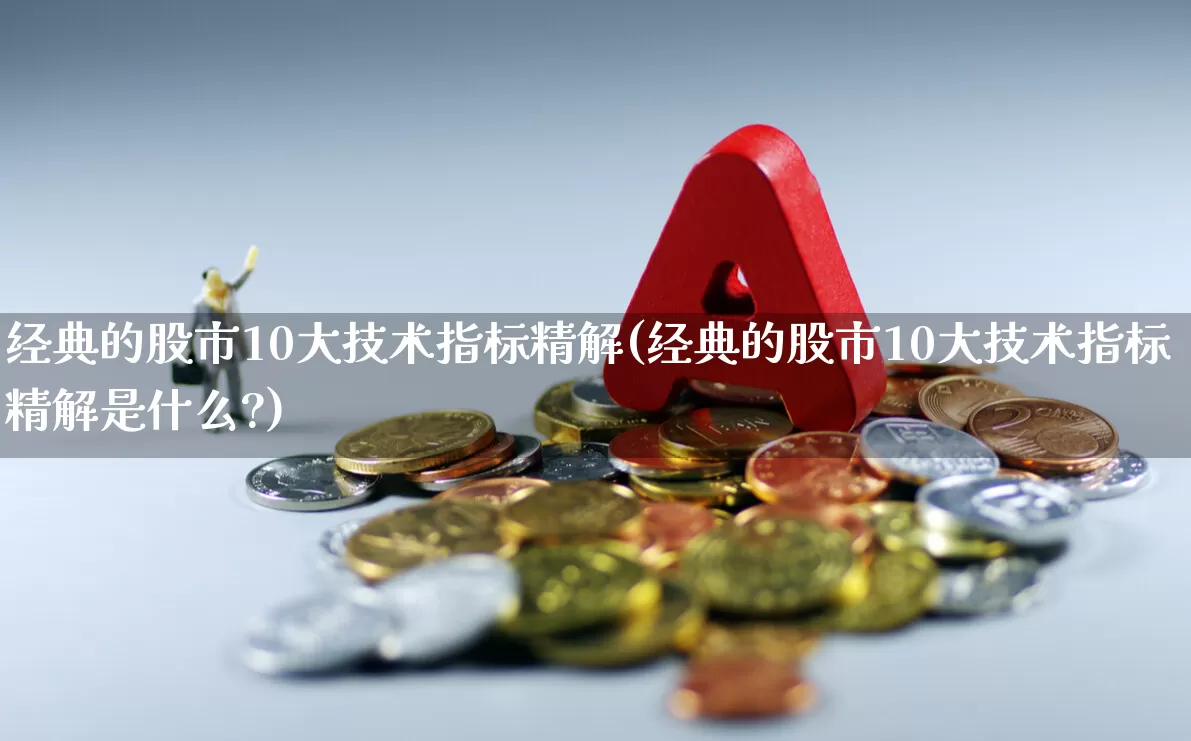 经典的股市10大技术指标精解(经典的股市10大技术指标精解是什么?)_https://www.shshucaipeisong.com_科创板_第1张