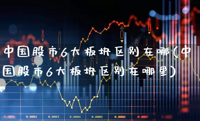 中国股市6大板块区别在哪(中国股市6大板块区别在哪里)_https://www.shshucaipeisong.com_上交所_第1张