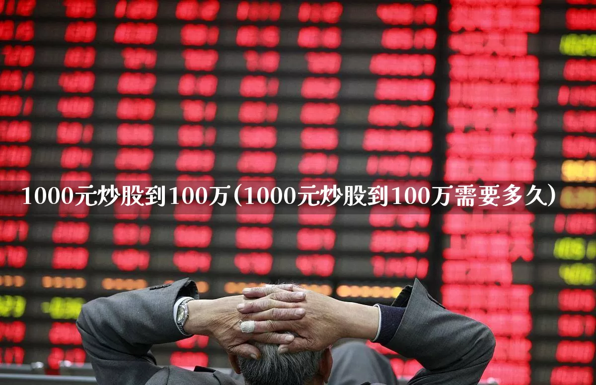 1000元炒股到100万(1000元炒股到100万需要多久)_https://www.shshucaipeisong.com_深交所_第1张