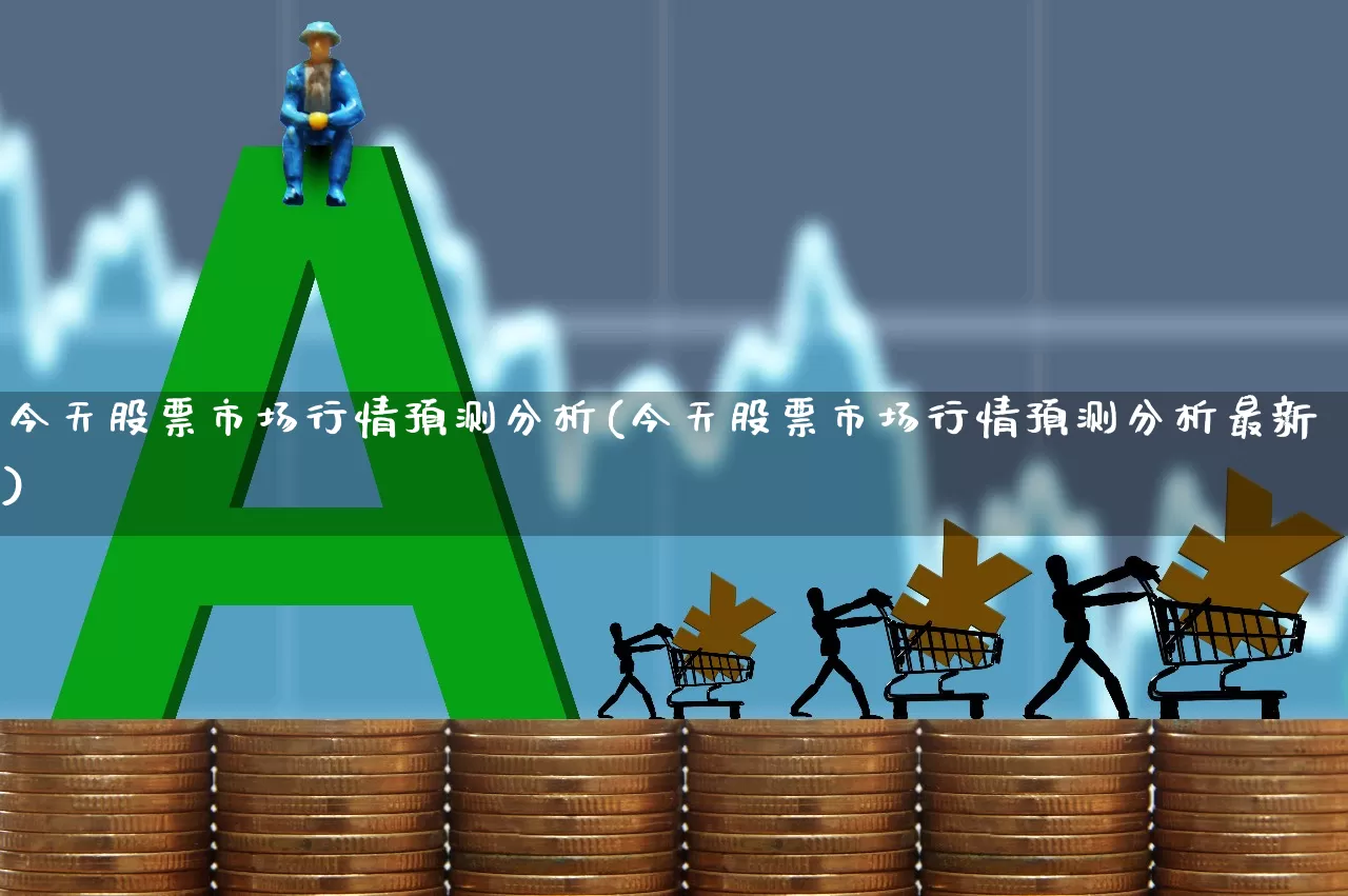 今天股票市场行情预测分析(今天股票市场行情预测分析最新)_https://www.shshucaipeisong.com_深交所_第1张