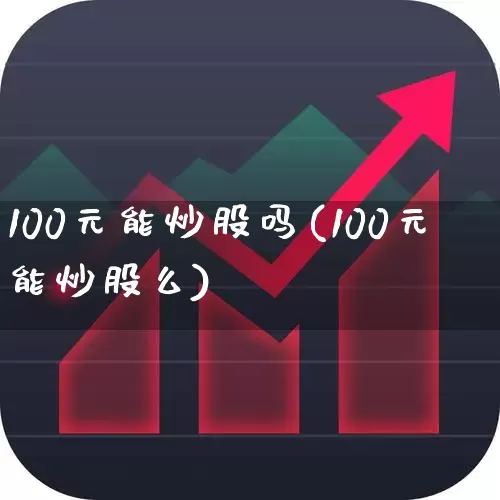 100元能炒股吗(100元能炒股么)_https://www.shshucaipeisong.com_深交所_第1张
