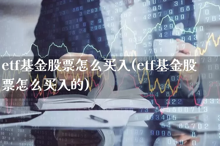 etf基金股票怎么买入(etf基金股票怎么买入的)_https://www.shshucaipeisong.com_北交所_第1张