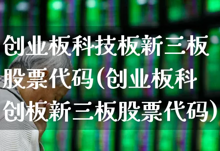 创业板科技板新三板股票代码(创业板科创板新三板股票代码)_https://www.shshucaipeisong.com_北交所_第1张