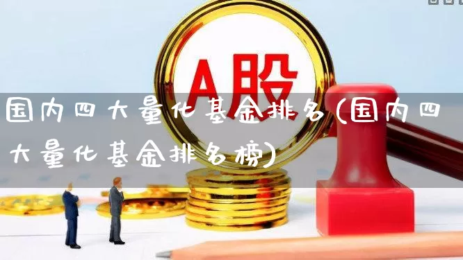 国内四大量化基金排名(国内四大量化基金排名榜)_https://www.shshucaipeisong.com_科创板_第1张
