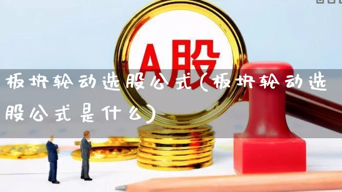 板块轮动选股公式(板块轮动选股公式是什么)_https://www.shshucaipeisong.com_北交所_第1张