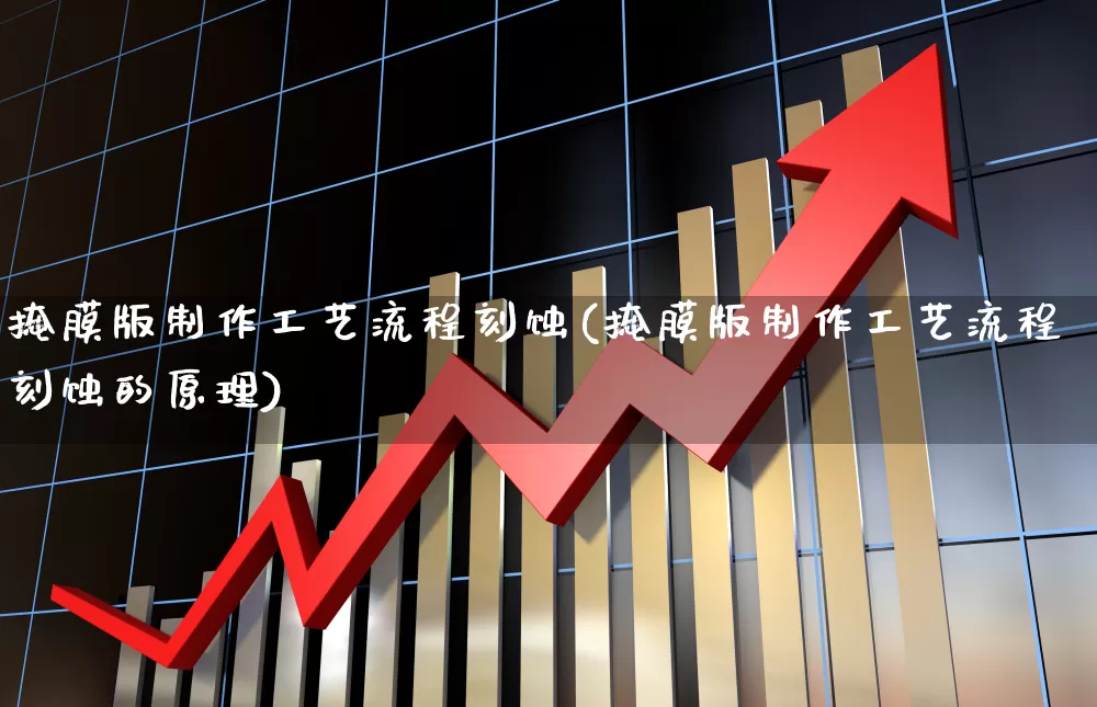 掩膜版制作工艺流程刻蚀(掩膜版制作工艺流程刻蚀的原理)_https://www.shshucaipeisong.com_深交所_第1张