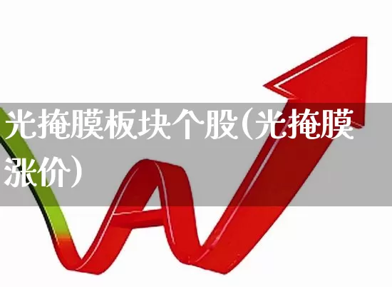 光掩膜板块个股(光掩膜涨价)_https://www.shshucaipeisong.com_深交所_第1张